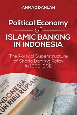 Politische Ökonomie des islamischen Bankwesens in Indonesien: Der politische Überbau der Scharia-Bankenpolitik in den Jahren 1992-2011 - Political Economy of Islamic Banking in Indonesia: The Political Superstructure of Sharia Banking Policy in 1992-2011