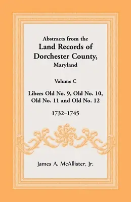 Auszüge aus den Grundbuchaufzeichnungen von Dorchester County, Maryland, Band C: 1732-1745 - Abstracts from the Land Records of Dorchester County, Maryland, Volume C: 1732-1745