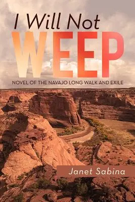 Ich werde nicht weinen: Ein Roman über den langen Marsch und das Exil der Navajo - I Will Not Weep: A Novel of the Navajo Long Walk and Exile
