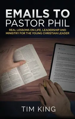 E-Mails an Pastor Phil: Echte Lektionen über das Leben, die Leitung und den Dienst für junge christliche Leiter - Emails to Pastor Phil: Real Lessons on Life, Leadership and Ministry for the Young Christian Leader