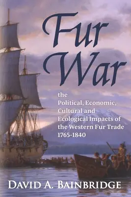 Pelzkrieg: Die politischen, wirtschaftlichen, kulturellen und ökologischen Auswirkungen des westlichen Pelzhandels 1765-1840 - Fur War: The Political, Economic, Cultural and Ecological Impacts of the Western Fur Trade 1765-1840