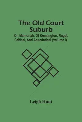 Die alte Hofvorstadt; oder, Denkmäler von Kensington, königlich, kritisch, und anekdotisch (Band I) - The Old Court Suburb; Or, Memorials Of Kensington, Regal, Critical, And Anecdotical (Volume I)