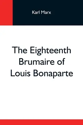 Der achtzehnte Brumaire von Louis Bonaparte - The Eighteenth Brumaire Of Louis Bonaparte