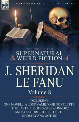 Die gesammelten übernatürlichen und unheimlichen Romane von J. Sheridan Le Fanu: Band 8-einschließlich eines Romans, 'Ein verlorener Name', einer Novelle, 'Der letzte Erbe von CA - The Collected Supernatural and Weird Fiction of J. Sheridan Le Fanu: Volume 8-Including One Novel, 'a Lost Name, ' One Novelette, 'The Last Heir of CA