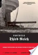 Festung Drittes Reich: Deutsche Festungsanlagen und Verteidigungssysteme im Zweiten Weltkrieg - Fortress Third Reich: German Fortifications and Defense Systems in World War II