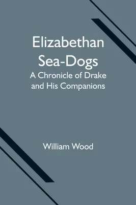 Elisabethanische Seebären: Eine Chronik von Drake und seinen Gefährten - Elizabethan Sea-Dogs: A Chronicle of Drake and His Companions