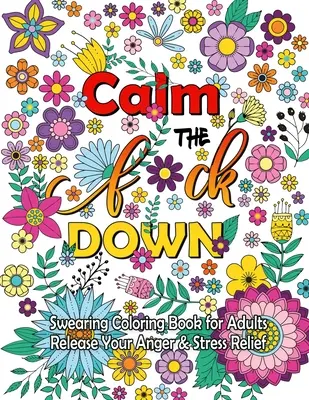 Calm The F Down: Schimpfwort-Malbuch, Stressabbau, Schimpfwörter-Malbuch für Erwachsene - Calm The F Down: Swearing Coloring Book, Release Your Anger, Stress Relief Curse Words Coloring Book for Adults