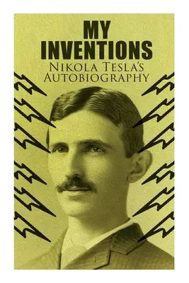 Meine Erfindungen - Nikola Teslas Autobiographie: Außergewöhnliche Lebensgeschichte des Genies, das die Welt veränderte - My Inventions - Nikola Tesla's Autobiography: Extraordinary Life Story of the Genius Who Changed the World