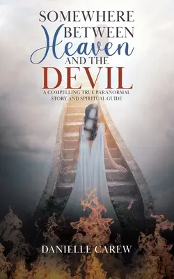 Irgendwo zwischen Himmel und Teufel: Eine fesselnde, wahre paranormale Geschichte und spiritueller Leitfaden - Somewhere Between Heaven and the Devil: A Compelling True Paranormal Story and Spiritual Guide