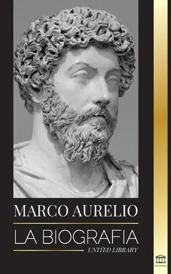 Marcus Aurelius: Die Biografie - Das Leben eines stoischen römischen Kaisers - Marcus Aurelio: La biografa - La vida de un emperador romano estoico