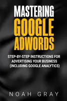 Google AdWords meistern: Schritt-für-Schritt-Anleitung zur Werbung für Ihr Unternehmen (einschließlich Google Analytics) - Mastering Google AdWords: Step-by-Step Instructions for Advertising Your Business (Including Google Analytics)