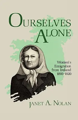 Wir selbst sind allein: Die Auswanderung von Frauen aus Irland, 1885-1920 - Ourselves Alone: Women's Emigration from Ireland, 1885-1920