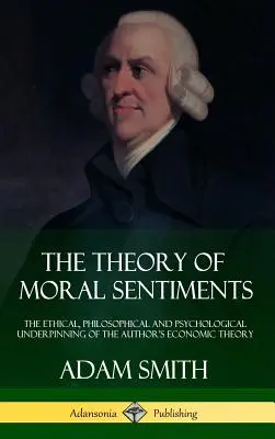 Die Theorie der sittlichen Empfindungen: Die ethische, philosophische und psychologische Untermauerung der ökonomischen Theorie des Autors (Hardcover) - The Theory of Moral Sentiments: The Ethical, Philosophical and Psychological Underpinning of the Author's Economic Theory (Hardcover)