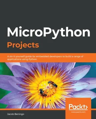 MicroPython-Projekte: Eine Do-it-yourself-Anleitung für Entwickler von eingebetteten Systemen zur Erstellung einer Reihe von Anwendungen mit Python - MicroPython Projects: A do-it-yourself guide for embedded developers to build a range of applications using Python