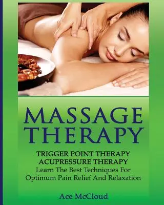 Massage-Therapie: Triggerpunkt-Therapie: Akupressur-Therapie: Lernen Sie die besten Techniken für optimale Schmerzlinderung und Entspannung - Massage Therapy: Trigger Point Therapy: Acupressure Therapy: Learn The Best Techniques For Optimum Pain Relief And Relaxation