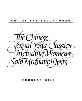 Die Kunst des Schlafzimmers: Die chinesischen Sexual-Yoga-Klassiker einschließlich der Solo-Meditationstexte für Frauen - Art of the Bedchamber: The Chinese Sexual Yoga Classics Including Women's Solo Meditation Texts