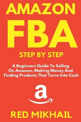 Amazon FBA Schritt für Schritt: Ein Leitfaden für Anfänger, um auf Amazon zu verkaufen, Geld zu verdienen und Produkte zu finden, die sich in Bargeld verwandeln - Amazon FBA Step by Step: A Beginners Guide to Selling On Amazon, Making Money and Finding Products That Turns into Cash