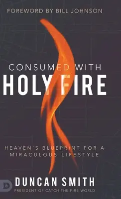 Vom heiligen Feuer verzehrt: Der himmlische Bauplan für einen wunderbaren Lebensstil - Consumed with Holy Fire: Heaven's Blueprint for a Miraculous Lifestyle