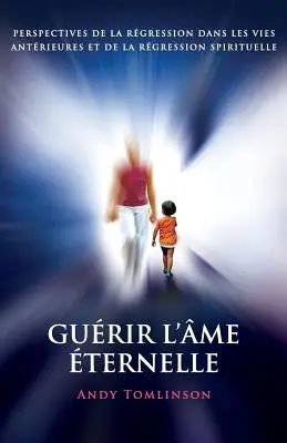 Gurir l'me ternelle: Perspektiven der Regression in den früheren Leben und der spirituellen Regression - Gurir l'me ternelle: perspectives de la rgression dans les vies antrieures et de la rgression spirituelle