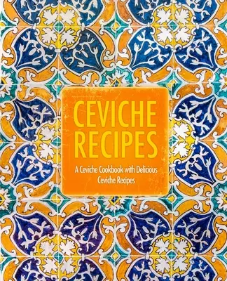 Ceviche-Rezepte: Ein Ceviche-Kochbuch mit leckeren Ceviche-Rezepten (2. Auflage) - Ceviche Recipes: A Ceviche Cookbook with Delicious Ceviche Recipes (2nd Edition)