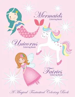 Einhörner Malbuch Meerjungfrauen Malbuch und Feen Malbuch Ein magisch-phantastisches Malbuch: Malbuch für Mädchen und Jungen mit Mer - Unicorns Coloring Book Mermaids Coloring Book and Fairies Coloring Book A Magical Fantastical Coloring Book: Coloring Book for Girls and Boys with Mer