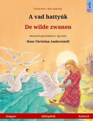 A vad hattyk - De wilde zwanen (magyar - holland): Ktnyelvű gyermekknyv Hans Christian Andersen mesje nyomn