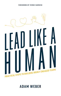 Führen wie ein Mensch: Praktische Schritte zum Aufbau hoch engagierter Teams - Lead Like a Human: Practical Steps to Building Highly Engaged Teams