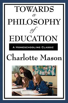 Auf dem Weg zu einer Philosophie der Erziehung: Band VI der Homeschooling-Reihe von Charlotte Mason - Towards a Philosophy of Education: Volume VI of Charlotte Mason's Homeschooling Series