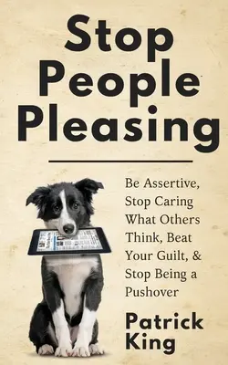 Stop People Pleasing: Seien Sie selbstbewusst, hören Sie auf, sich darum zu kümmern, was andere denken, besiegen Sie Ihre Schuldgefühle und hören Sie auf, ein Schwächling zu sein - Stop People Pleasing: Be Assertive, Stop Caring What Others Think, Beat Your Guilt, & Stop Being a Pushover