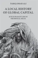 Eine lokale Geschichte des globalen Kapitals: Jute und bäuerliches Leben im bengalischen Delta - A Local History of Global Capital: Jute and Peasant Life in the Bengal Delta