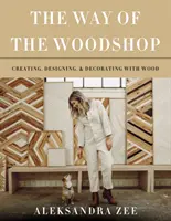 Der Weg der Holzwerkstatt: Gestalten, Entwerfen und Dekorieren mit Holz - The Way of the Woodshop: Creating, Designing & Decorating with Wood