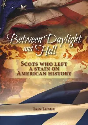 Zwischen Tageslicht und Hölle: Schotten, die einen Fleck in der amerikanischen Geschichte hinterlassen haben - Between Daylight and Hell: Scots Who Left a Stain on American History