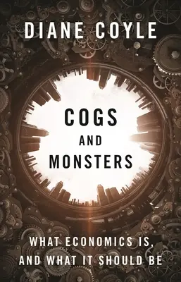 Rädchen und Monster: Was Wirtschaft ist und was sie sein sollte - Cogs and Monsters: What Economics Is, and What It Should Be