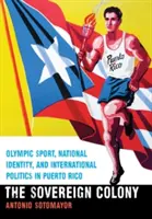 Souveräne Kolonie: Olympischer Sport, nationale Identität und internationale Politik in Puerto Rico - Sovereign Colony: Olympic Sport, National Identity, and International Politics in Puerto Rico