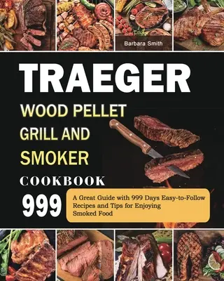 Traeger Wood Pellet Grill und Smoker Kochbuch 999: Ein toller Ratgeber mit 999 Tagen leicht nachzuvollziehenden Rezepten und Tipps für den Genuss geräucherter Speisen - Traeger Wood Pellet Grill and Smoker Cookbook 999: A Great Guide with 999 Days Easy-to-Follow Recipes and Tips for Enjoying Smoked Food