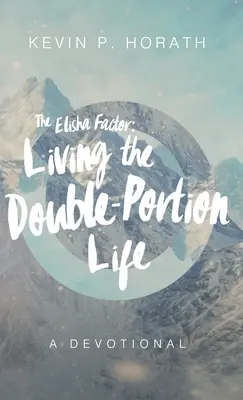 Der Elischa-Faktor: Das Leben mit der doppelten Portion Eine Andacht - The Elisha Factor: Living the Double-Portion Life A Devotional
