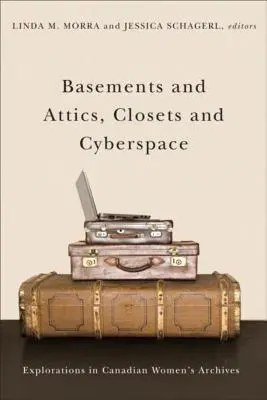 Keller und Dachböden, Kleiderschränke und Cyberspace: Erkundungen in kanadischen Frauenarchiven - Basements and Attics, Closets and Cyberspace: Explorations in Canadian Women's Archives