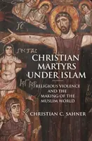 Christliche Märtyrer unter dem Islam: Religiöse Gewalt und die Entstehung der muslimischen Welt - Christian Martyrs Under Islam: Religious Violence and the Making of the Muslim World