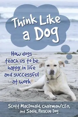 Denken wie ein Hund: Wie Hunde uns lehren, im Leben glücklich und im Beruf erfolgreich zu sein - Think Like a Dog: How Dogs Teach Us to Be Happy in Life and Successful at Work
