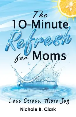 Die 10-Minuten-Erfrischung für Mütter: Weniger Stress, mehr Freude - The 10-Minute Refresh for Moms: Less Stress, More Joy