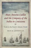 Marc-Antoine Caillot und die Gesellschaft der Indischen Inseln in Louisiana: Der Handel in der französischen Atlantikwelt - Marc-Antoine Caillot and the Company of the Indies in Louisiana: Trade in the French Atlantic World