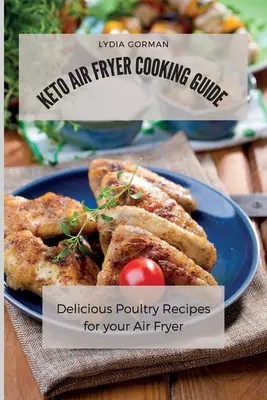 Keto Air Fryer Cooking Guide: Leckere Geflügelrezepte für die Heißluftfritteuse - Keto Air Fryer Cooking Guide: Delicious Poultry Recipes for your Air Fryer