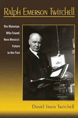 Ralph Emerson Twitchell: Der Historiker, der New Mexicos Zukunft in der Vergangenheit fand - Ralph Emerson Twitchell: The Historian Who Found New Mexico's Future in the Past