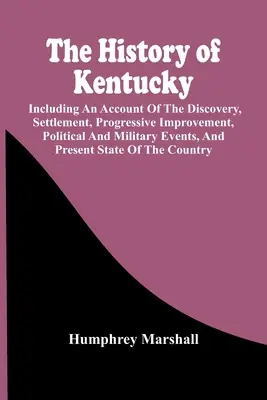 Die Geschichte von Kentucky: Einschließlich eines Berichts über die Entdeckung, Besiedlung, fortschreitende Verbesserung, politische und militärische Ereignisse und die Gegenwart - The History Of Kentucky: Including An Account Of The Discovery, Settlement, Progressive Improvement, Political And Military Events, And Present