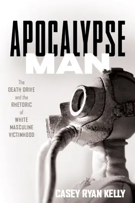 Apokalypse Mensch: Der Todestrieb und die Rhetorik der weißen männlichen Opferrolle - Apocalypse Man: The Death Drive and the Rhetoric of White Masculine Victimhood