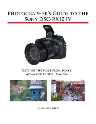 Leitfaden für Fotografen zur Sony DSC-RX10 IV: Das Beste aus der modernen Digitalkamera von Sony herausholen - Photographer's Guide to the Sony DSC-RX10 IV: Getting the Most from Sony's Advanced Digital Camera