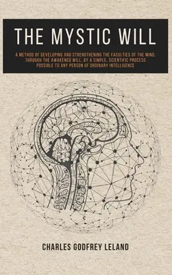 Der Mystische Wille: Eine Methode zur Entwicklung und Stärkung der geistigen Fähigkeiten durch den erweckten Willen, durch eine einfache, wissenschaftliche - The Mystic Will: A Method of Developing and Strengthening the Faculties of the Mind, through the Awakened Will, by a Simple, Scientific