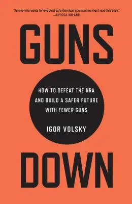 Guns Down: Wie man die NRA besiegt und eine sicherere Zukunft mit weniger Waffen schafft - Guns Down: How to Defeat the NRA and Build a Safer Future with Fewer Guns
