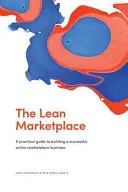 Der schlanke Marktplatz: ein praktischer Leitfaden für den Aufbau eines erfolgreichen Online-Marktplatzgeschäfts - The Lean Marketplace: a Practical Guide to Building a Successful Online Marketplace Business