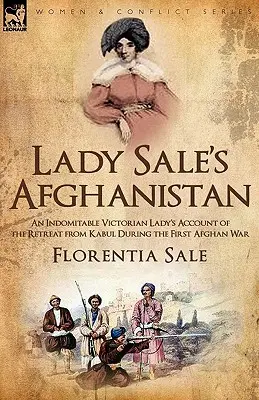 Lady Sale's Afghanistan: der Bericht einer unbeugsamen viktorianischen Dame über den Rückzug aus Kabul während des Ersten Afghanischen Krieges - Lady Sale's Afghanistan: an Indomitable Victorian Lady's Account of the Retreat from Kabul During the First Afghan War